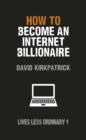 Image for How to Become an Internet Billionaire: Lives Less Ordinary
