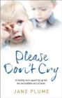 Image for Please don&#39;t cry: a family torn apart by grief, an incredible act of love