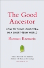 Image for The good ancestor  : how to think long term in a short-term world