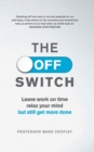 Image for The off switch  : leave work on time, relax your mind but still get more done
