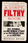 Image for A dirty, filthy book  : sex, scandal, and one woman&#39;s fight in the Victorian trial of the century