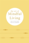Image for The art of mindful living  : how to slow down and live mindfully