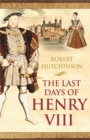 Image for The last days of Henry VIII  : conspiracy, treason and heresy at the court of the dying tyrant
