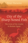 Image for City of the sharp-nosed fish  : Greek papyri beneath the Egyptian sand reveal a long-lost world