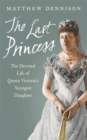 Image for The last princess  : the devoted life of Queen Victoria&#39;s youngest daughter