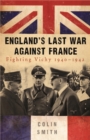 Image for England&#39;s last war against France  : fighting Vichy 1940-1942