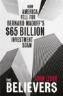 Image for The believers  : how America fell for Bernard Madoff&#39;s $65 billion investment scam