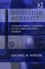 Image for Misguided morality  : Catholic moral teaching in the contemporary church