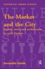 Image for The market and the city  : squares, streets and buildings in early modern Europe