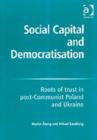 Image for Social capital and democratisation  : roots of trust in post-Communist Poland and Ukraine