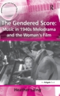 Image for The gendered score  : music in 1940s melodrama and the woman&#39;s film