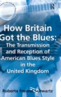 Image for How Britain got the blues  : the transmission and reception of American blues style in the United Kingdom