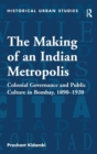 Image for The making of an Indian metropolis  : urban governance, civic culture and political society in colonial Bombay, c.1890-1920
