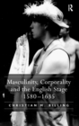 Image for Masculinity, Corporality and the English Stage 1580–1635