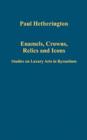 Image for Enamels, crowns, relics and icons  : studies on luxury arts in Byzantium