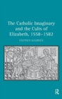 Image for The Catholic imaginary and the cult of Elizabeth, 1558-1582