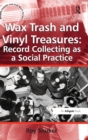 Image for Wax trash and vinyl treasures  : record collecting as a social practice