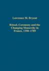 Image for Ritual, ceremony and the changing monarchy in France, 1350-1789
