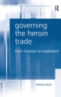 Image for Governing the heroin trade  : from treaties to treatment