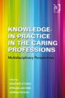 Image for Knowledge-in-practice in the caring professions  : multi-disciplinary perspectives