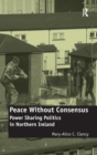 Image for Peace without consensus  : power sharing politics in Northern Ireland