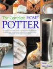 Image for The complete home potter  : a practical, accessible course in pottery skills and techniques including wheel throwing and handbuilding