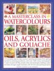 Image for A masterclass in watercolours, oils, acrylics and gouache  : a complete step-by-step course in painting techniques from getting started to achieving excellence with over 1600 colour photographs