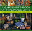 Image for A gardener&#39;s book of handmade gifts  : how to grow and make delightful presents for and from the garden