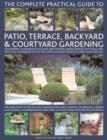 Image for The complete practical guide to patio, terrace, backyard &amp; courtyard gardening  : an inspiring sourcebook of classic and contemporary garden designs, with ideas and techniques to suit enclosed outdoo
