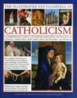 Image for The illustrated encyclopedia of Catholicism  : a comprehensive guide to the history, philosophy and practice of Catholic Christianity, with more than 500 beautiful illustrations