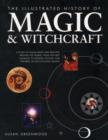 Image for The illustrated history of magic &amp; witchcraft  : a study of pagan belief and practice around the world, from the first shamans to modern witches and wizards, in 530 evocative images