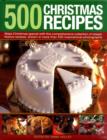 Image for 500 Christmas recipes  : make Christmas special with this comprehensive collection of classic festive recipes, shown in more than 500 inspirational photographs