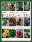 Image for The gardener&#39;s guide to propagation  : step-by-step instructions for creating plants for free, from propagating seeds and cuttings to dividing, layering and grafting