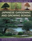Image for The complete illustrated guide to Japanese gardening &amp; growing bonsai  : essential advice, step-by-step techniques and projects, plans, plant listings and over 1500 photographs and illustrations