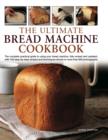 Image for The ultimate bread machine cookbook  : the complete practical guide to using your bread machine, fully revised and updated, with 150 step-by-step recipes and techniques shown in more than 650 photogr