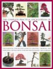 Image for The complete practical encyclopedia of bonsai  : the essential step-by-step guide to creating, growing and displaying bonsai with over 800 photographs