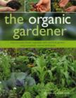 Image for The organic gardener  : how to create flower, vegetable, herb and fruit gardens using completely natural techniques