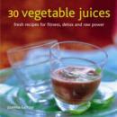 Image for 30 vegetable juices  : fresh recipes for fitness, detox and raw power