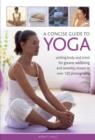 Image for A concise guide to yoga  : uniting body and mind for greater wellbeing and serenity, shown in over 120 photographs