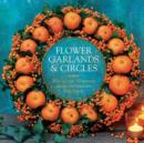 Image for Flower garlands &amp; circles  : how to create 30 stunning displays with fresh and dried flowers