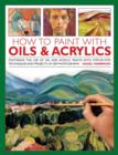 Image for How to paint with oils &amp; acrylics  : mastering the use of oil and acrylic paints with step-by-step techniques and projects, in 200 photographs