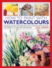 Image for How to paint with watercolours  : mastering the use of water paints with step-by-step techniques and projects, in over 200 photographs