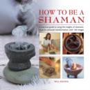 Image for How to be a shaman  : a practical guide to using the insights of shamanic ritual for personal transformation, with 140 images