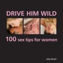 Image for Drive him wild  : 100 sex tips for women