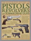 Image for The illustrated history of pistols, revolvers and submachine guns  : a fascinating guide to small arms development covering the early history through to the modern age