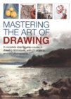 Image for Mastering the art of drawing  : a complete step-by-step course in drawing techniques, with 25 projects and 800 photographs