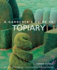 Image for A gardener&#39;s guide to topiary  : the art of clipping, training and shaping plants