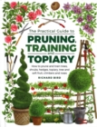 Image for The practical guide to pruning, training and topiary  : how to prune and train trees, shrubs, hedges, topiary, tree and soft fruit, climbers and roses