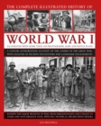 Image for The complete illustrated history of World War I  : a concise authoritative account of the course of the Great War, with analysis of decisive encounters and landmark engagements