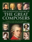 Image for Great Composers, The Illustrated History of : A guide to the lives, key works and influences of over 100 renowned composers